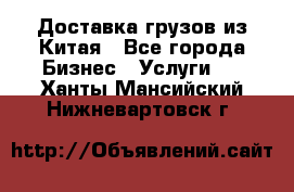 Доставка грузов из Китая - Все города Бизнес » Услуги   . Ханты-Мансийский,Нижневартовск г.